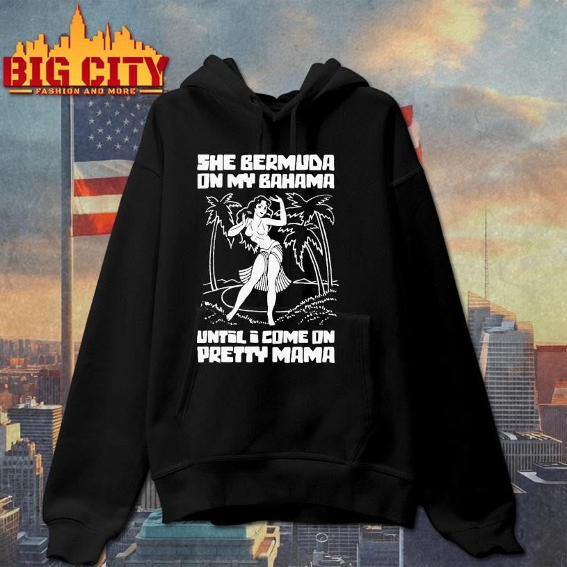 She Bermuda On My Bahama Until I Come On Pretty Mama Shirt