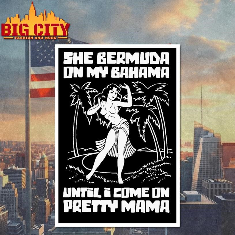 She Bermuda On My Bahama Until I Come On Pretty Mama Shirt