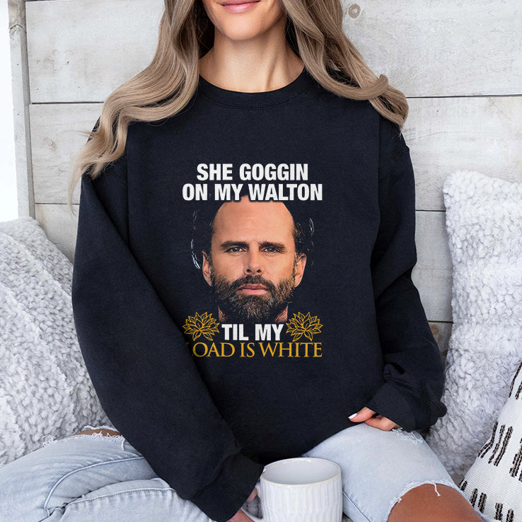 She Goggin On My Walton Til My Load Is White Walton Goggins Shirt
