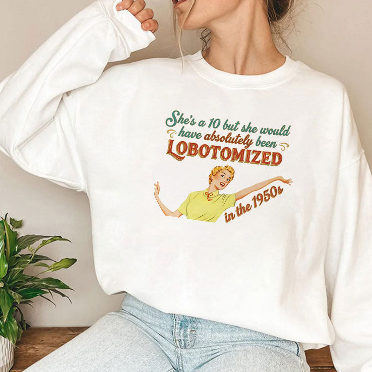 She’s A 10 But She Would Have Absolutely Been Lobotomized In The 1950s Shirt