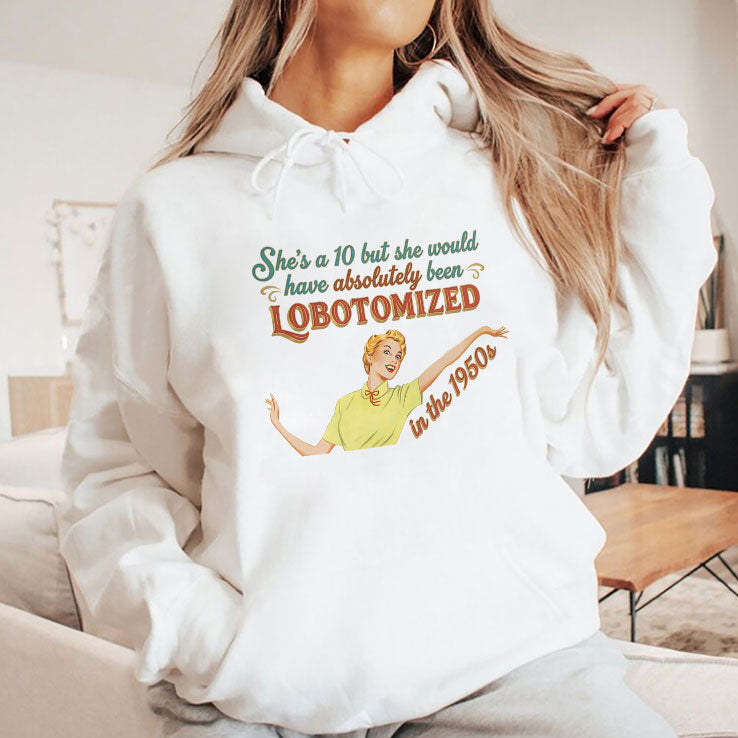 She’s A 10 But She Would Have Absolutely Been Lobotomized In The 1950s Shirt