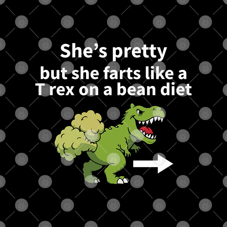 She’s Pretty But She Farts Like A T Rex On A Bean Diet T Shirt