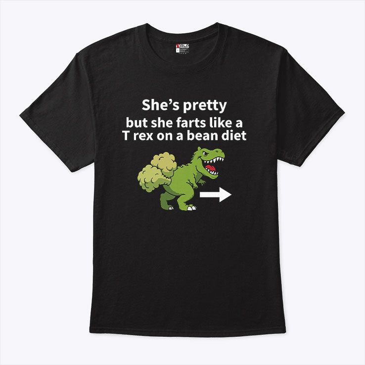She’s Pretty But She Farts Like A T Rex On A Bean Diet T Shirt