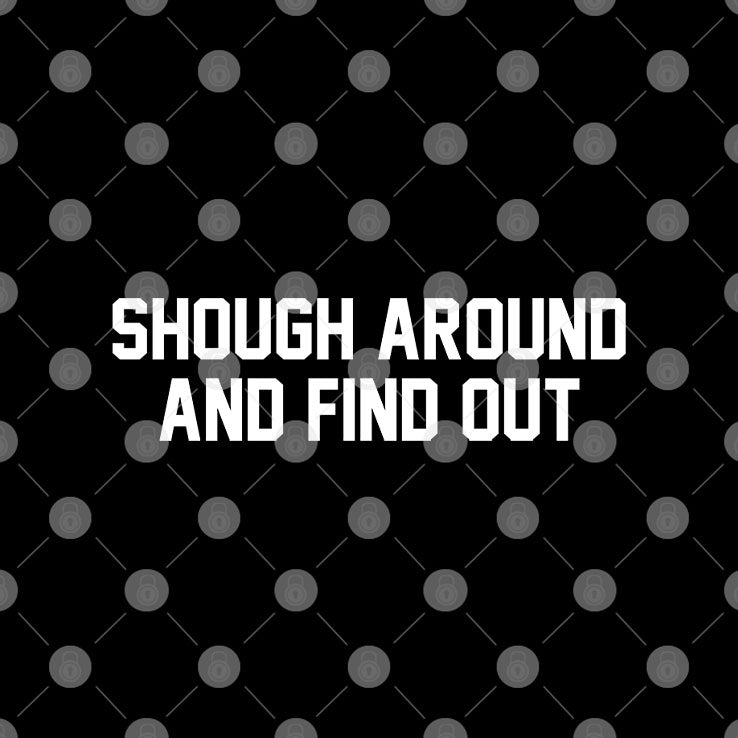 Shough Around And Find Out T Shirt