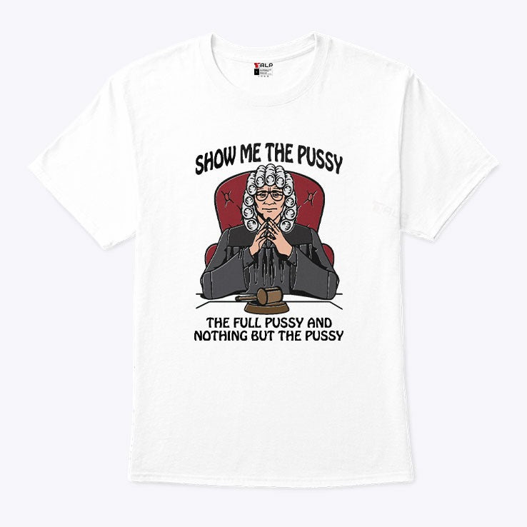 Show Me The Pussy The Full Pussy And Nothing But The Pussy Shirt