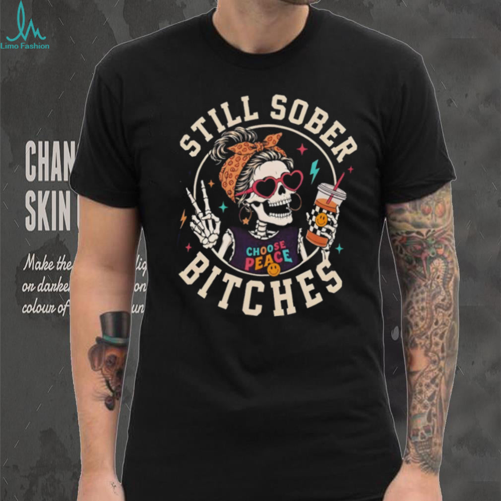 Skeleton Sober Still Sober Bitches Choose Peace 2026 shirt