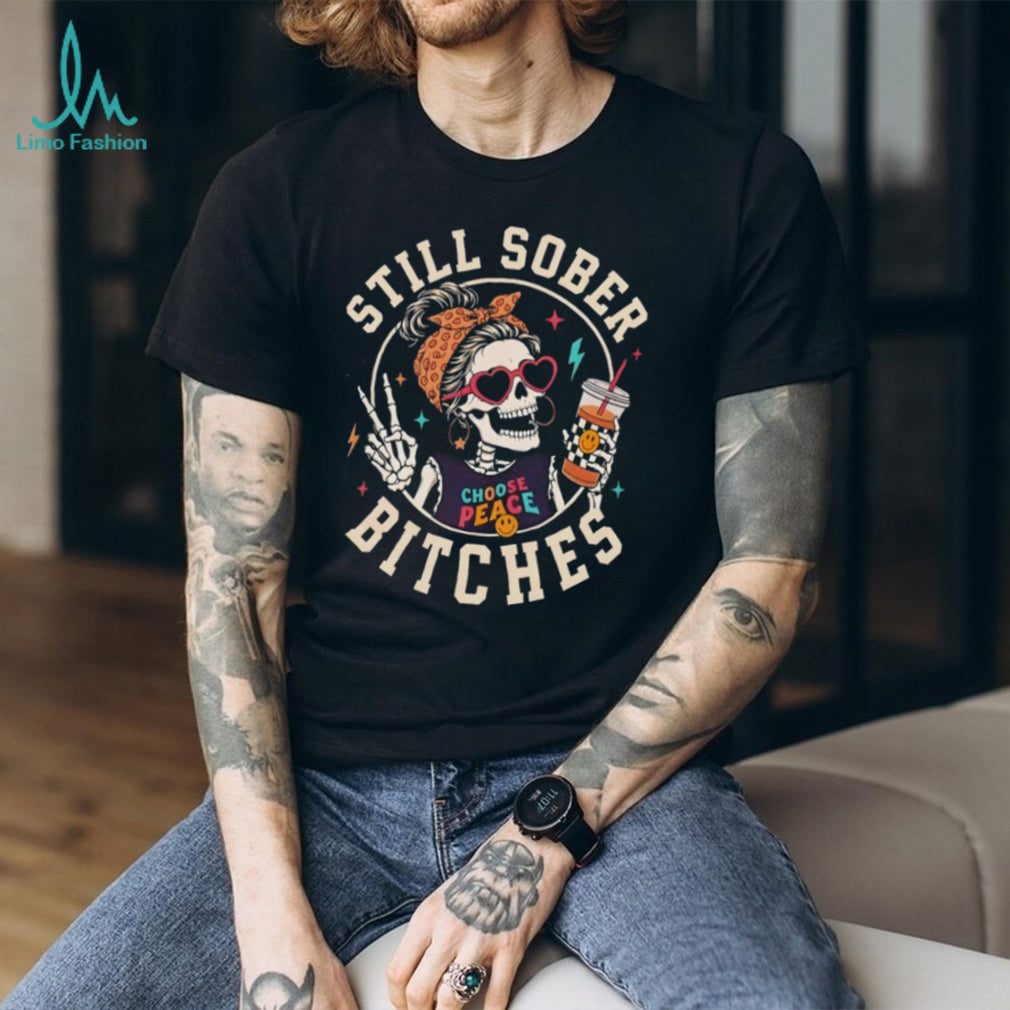 Skeleton Sober Still Sober Bitches Choose Peace 2026 shirt