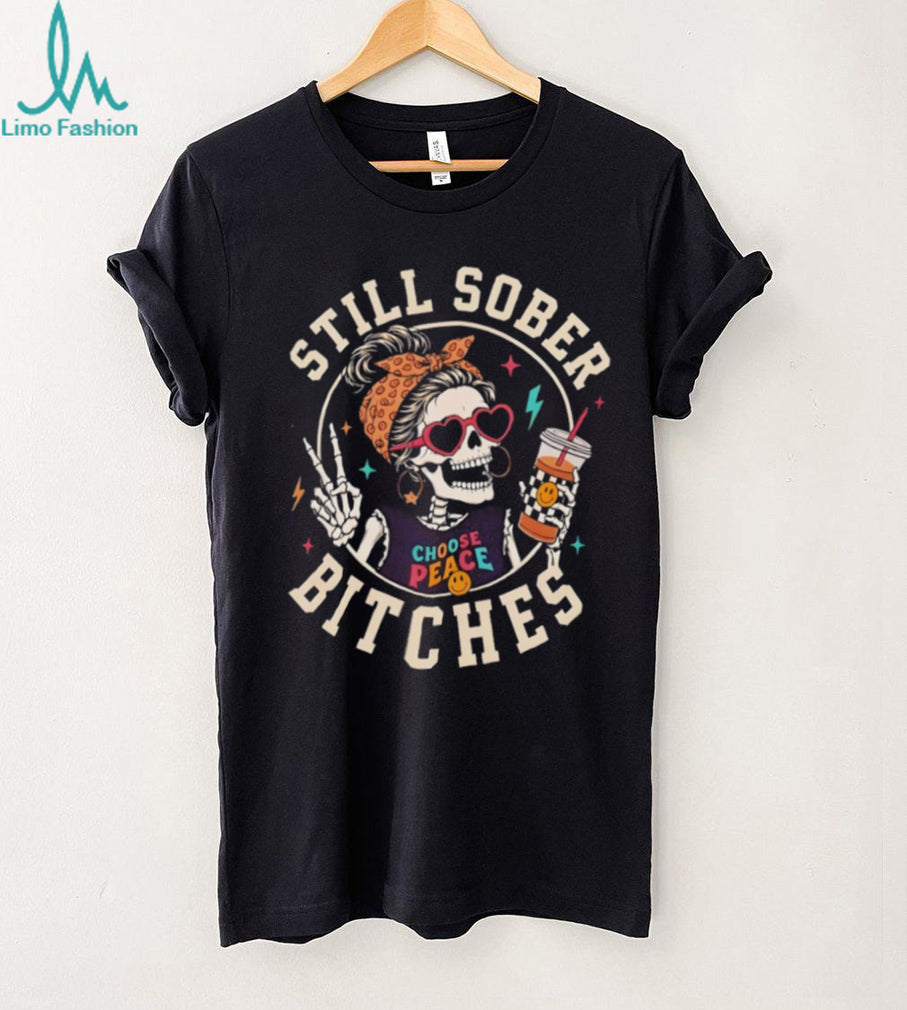 Skeleton Sober Still Sober Bitches Choose Peace 2026 shirt