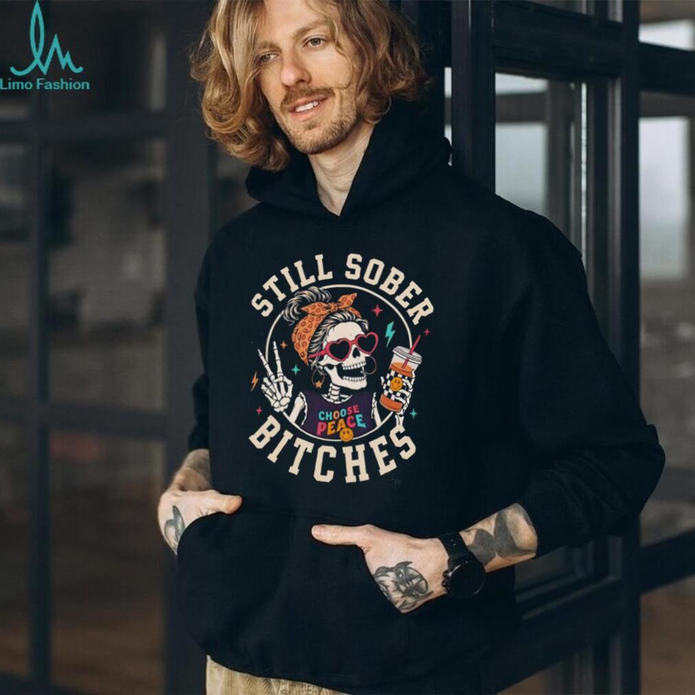 Skeleton Sober Still Sober Bitches Choose Peace 2026 shirt