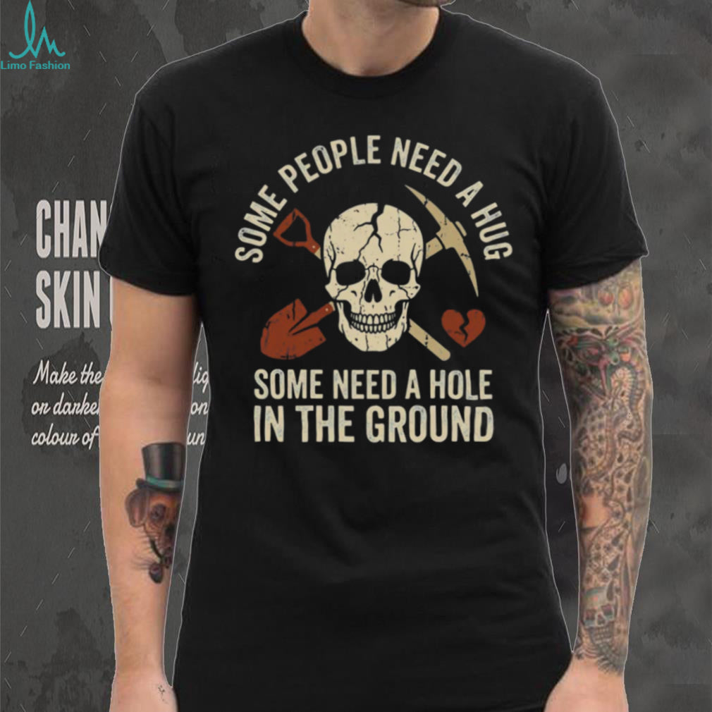 Some People Need A Hole In The Ground Skeleton Gravedigger Tee