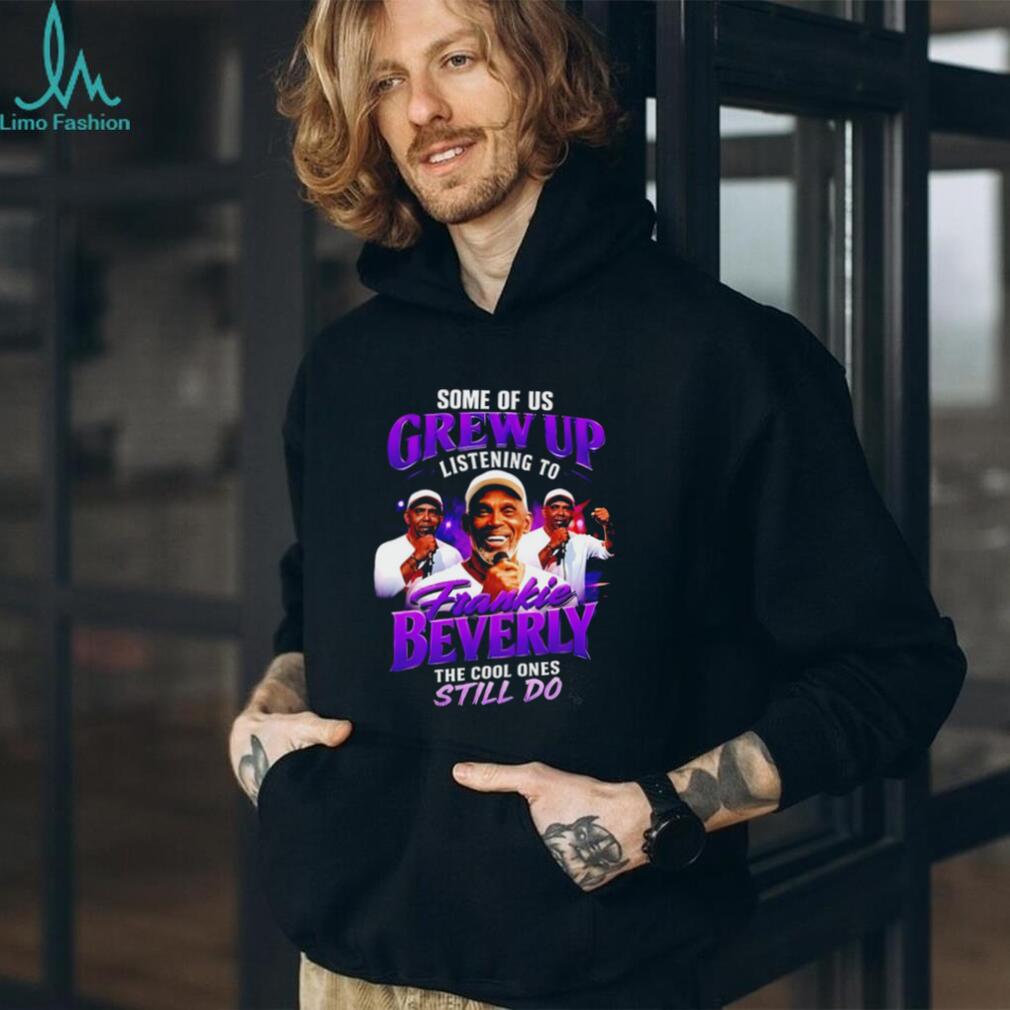 Some of us grew up listening to Frankie Beverky the cool ones still do shirt