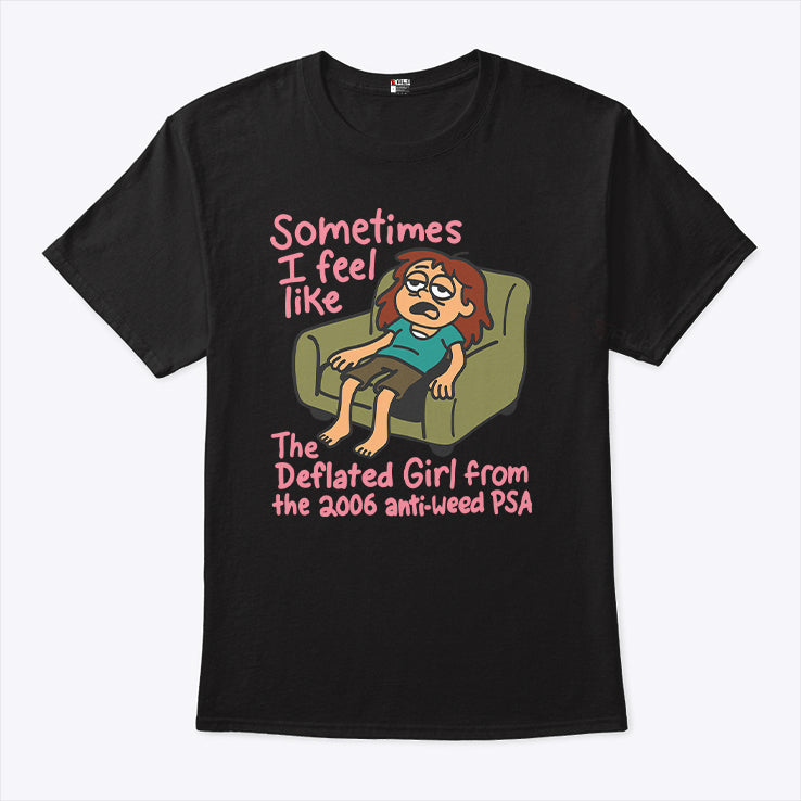 Sometimes I Feel Like The Deflated Girl From The 2006 Anti-Weed PSA Shirt