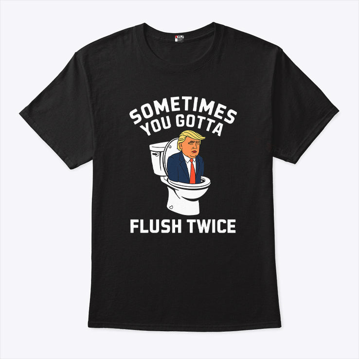 Sometimes You Gotta Flush Twice Trump T Shirt