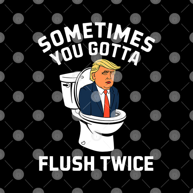 Sometimes You Gotta Flush Twice Trump T Shirt
