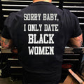 Sorry Baby I Only Date Black Women Shirt