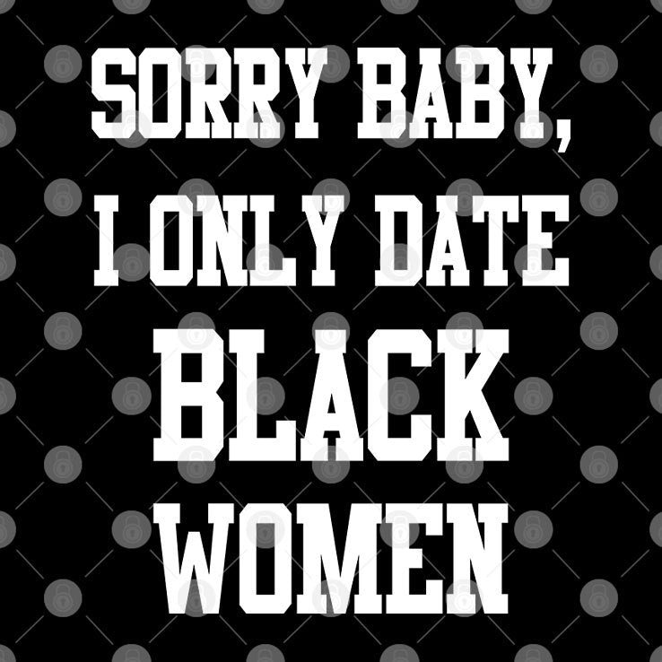 Sorry Baby I Only Date Black Women Shirt