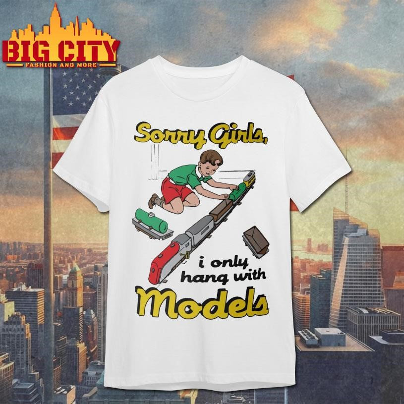 Sorry Girls, I Only Hang With Models Shirt