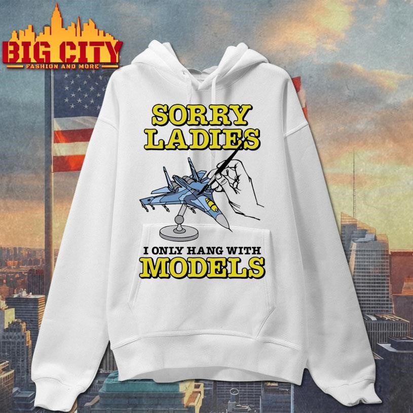 Sorry Ladies I Only Hang With Models Shirt