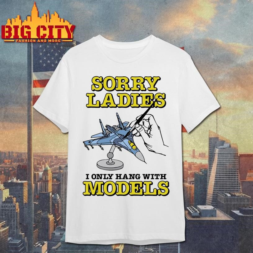 Sorry Ladies I Only Hang With Models Shirt