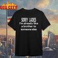 Sorry Ladies I’m Already Like A Brother To Someone Else t-shirt