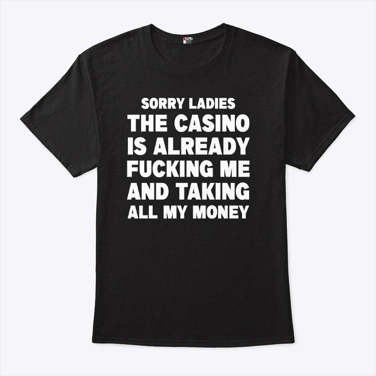 Sorry Ladies The Casino Is Already Fucking Me And Taking All My Money Shirt