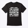 Sorry Ladies The Casino Is Already Fucking Me And Taking All My Money Shirt