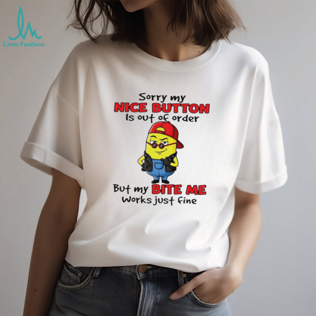 Sorry My Nice Button Is Out Of Order But My Bite Me Works Just Fine T Shirt