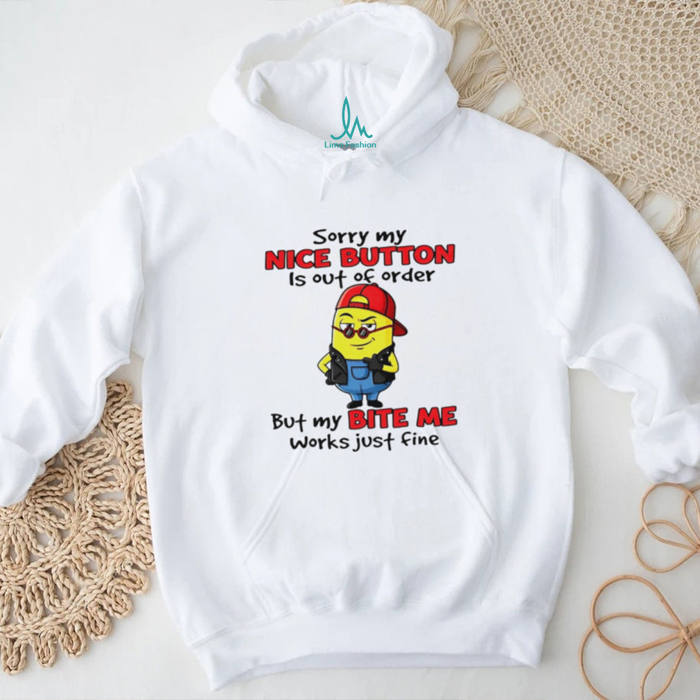 Sorry My Nice Button Is Out Of Order But My Bite Me Works Just Fine T Shirt
