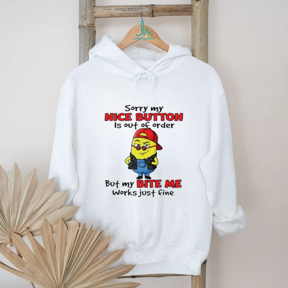 Sorry My Nice Button Is Out Of Order But My Bite Me Works Just Fine T Shirt