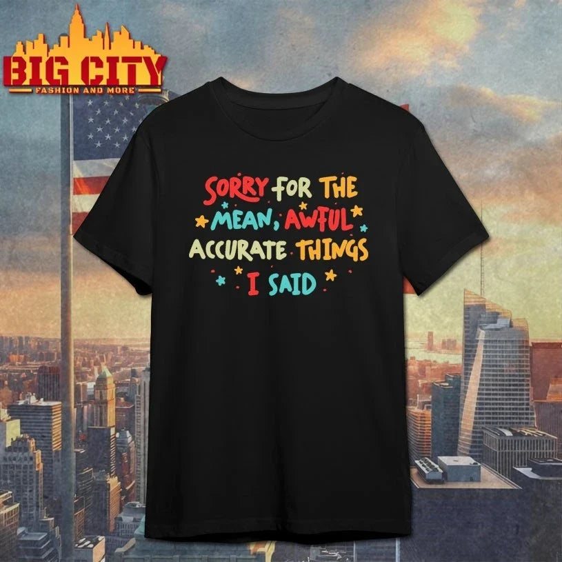 Sorry for the Mean But Accurate Things I said t-shirt