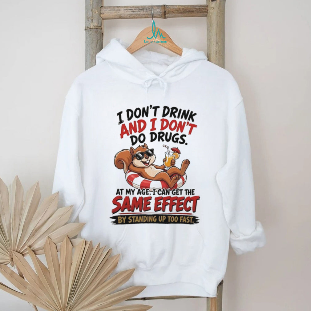 Squirrel I don’t drink and I don’t do drugs at my age I can get the same effect by standing up too fast shirt