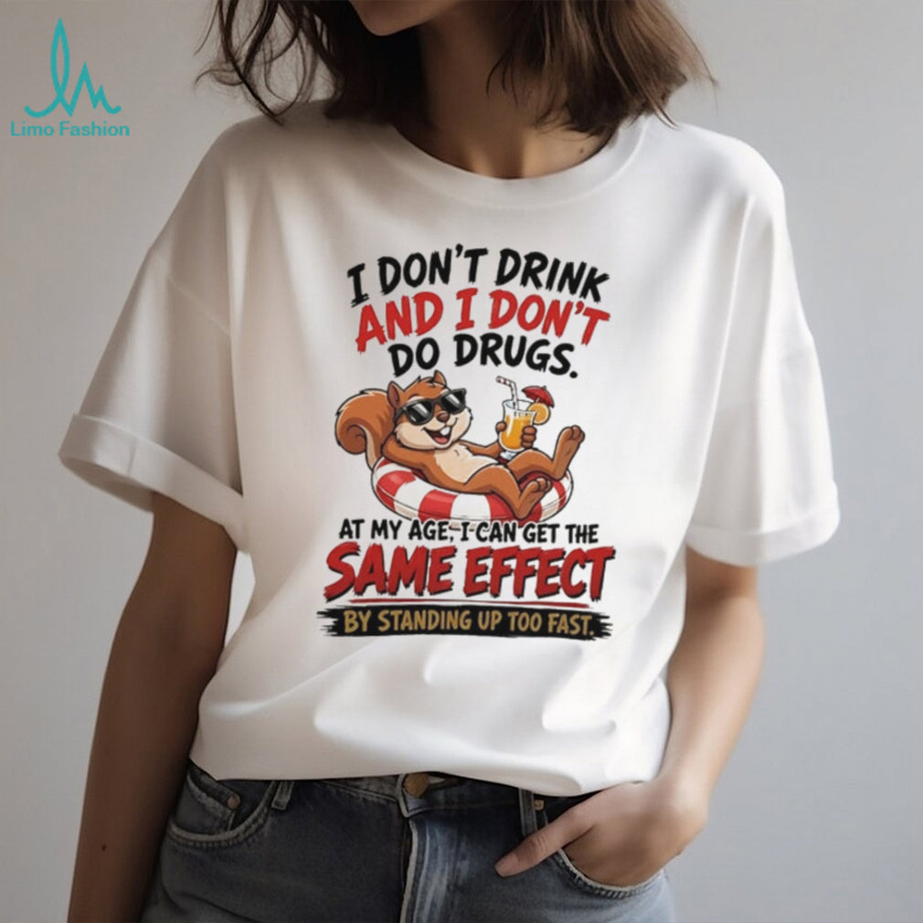 Squirrel I don’t drink and I don’t do drugs at my age I can get the same effect by standing up too fast shirt