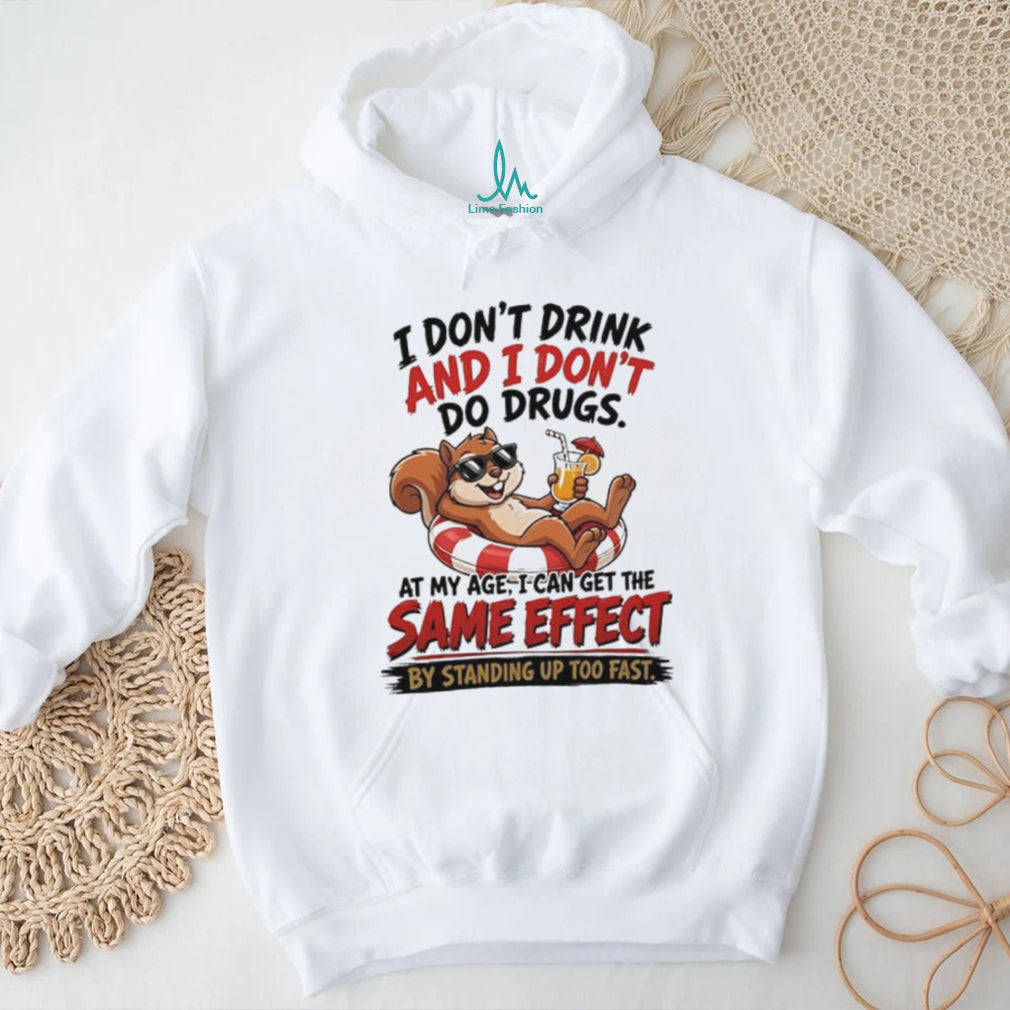 Squirrel I don’t drink and I don’t do drugs at my age I can get the same effect by standing up too fast shirt