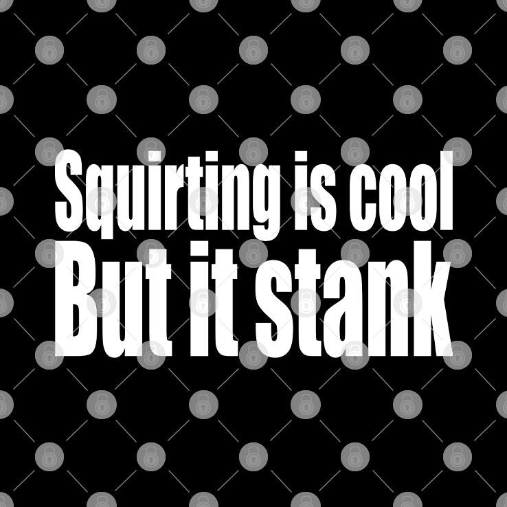 Squirting Is Cool But Is Stank T Shirt