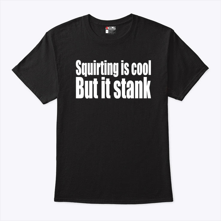 Squirting Is Cool But Is Stank T Shirt