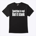 Squirting Is Cool But Is Stank T Shirt