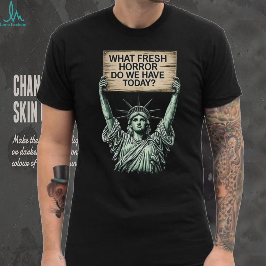 Statue of Liberty What Fresh Horror Today Funny Graphic T Shirt