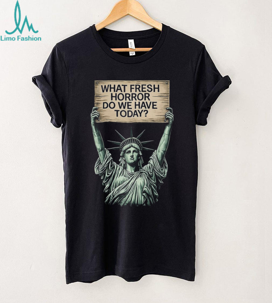 Statue of Liberty What Fresh Horror Today Funny Graphic T Shirt