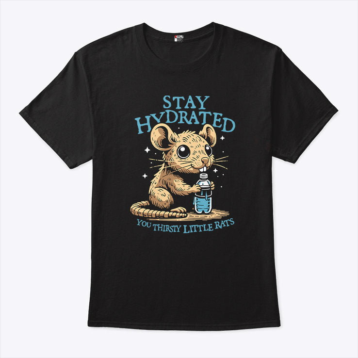 Stay Hydrated You Thirsty Little Rats T Shirt