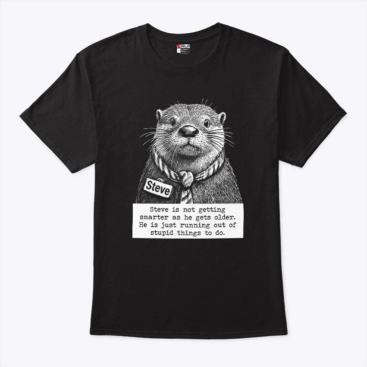 Steve Is Not Getting Smarter As He Gets Older He Is Just Running Out Of Stupid Things To Do Shirt