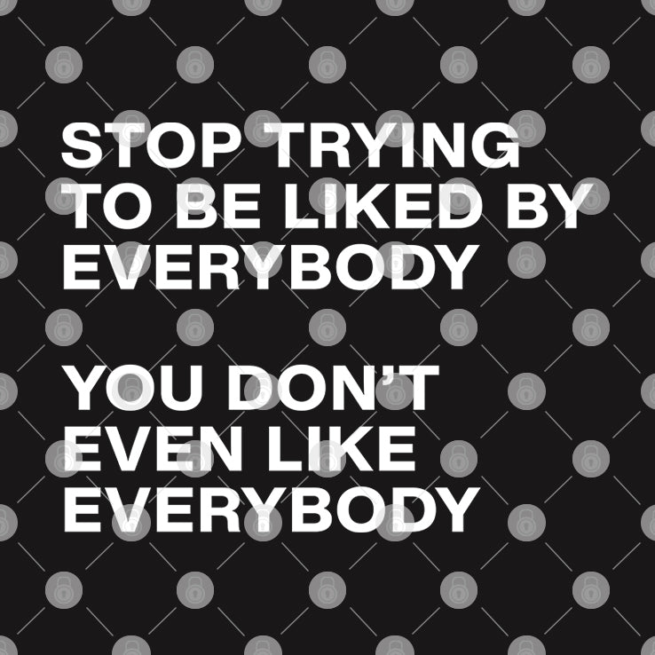 Stop Trying To Be Liked By Everybody You Don’t Even Like Everybody Shirt