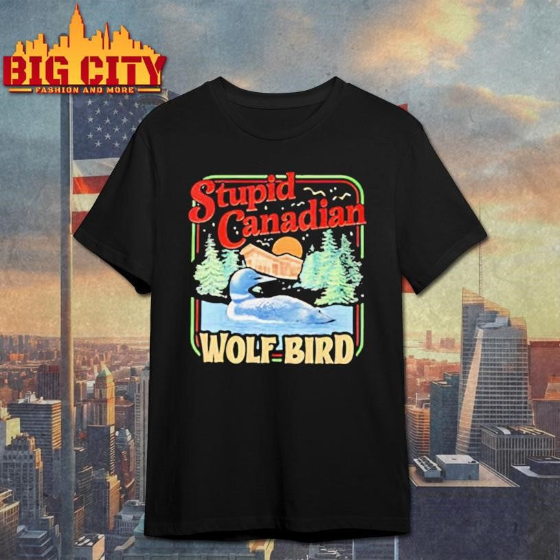 Stupid Canadian Wolf Bird Humor Quote shirt