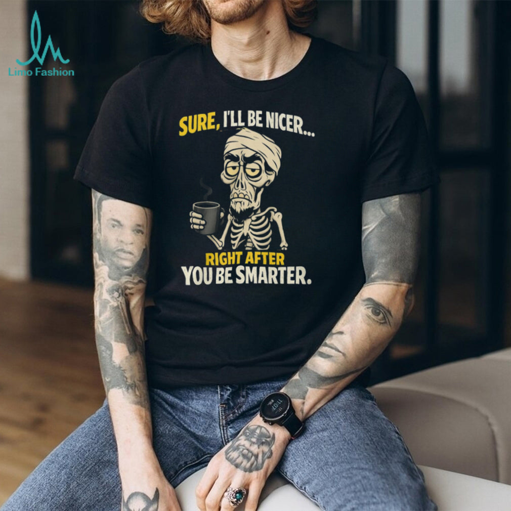 Sure I’ll Be Nicer Right After You Be Smarter Skeleton Coffee T Shirt