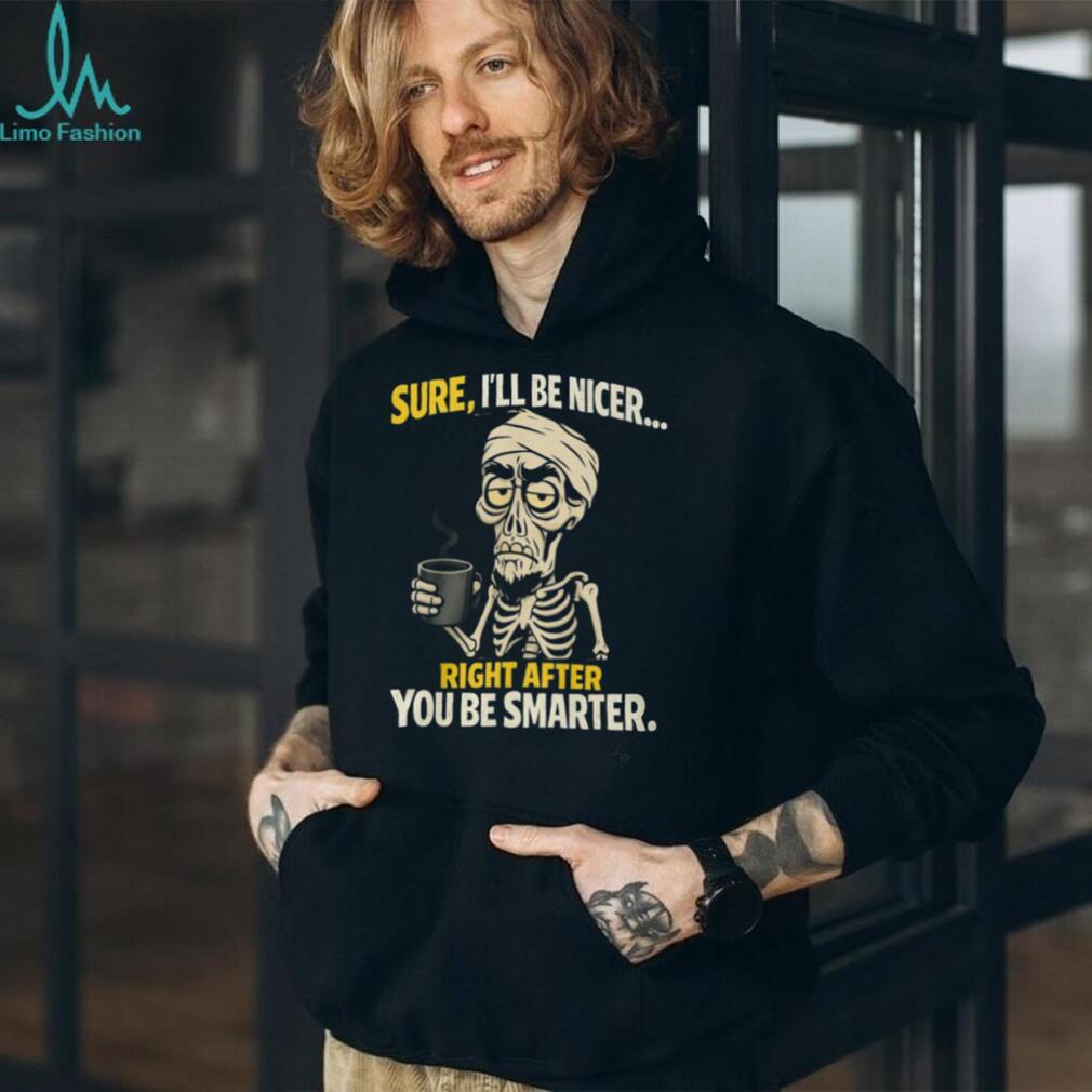 Sure I’ll Be Nicer Right After You Be Smarter Skeleton Coffee T Shirt