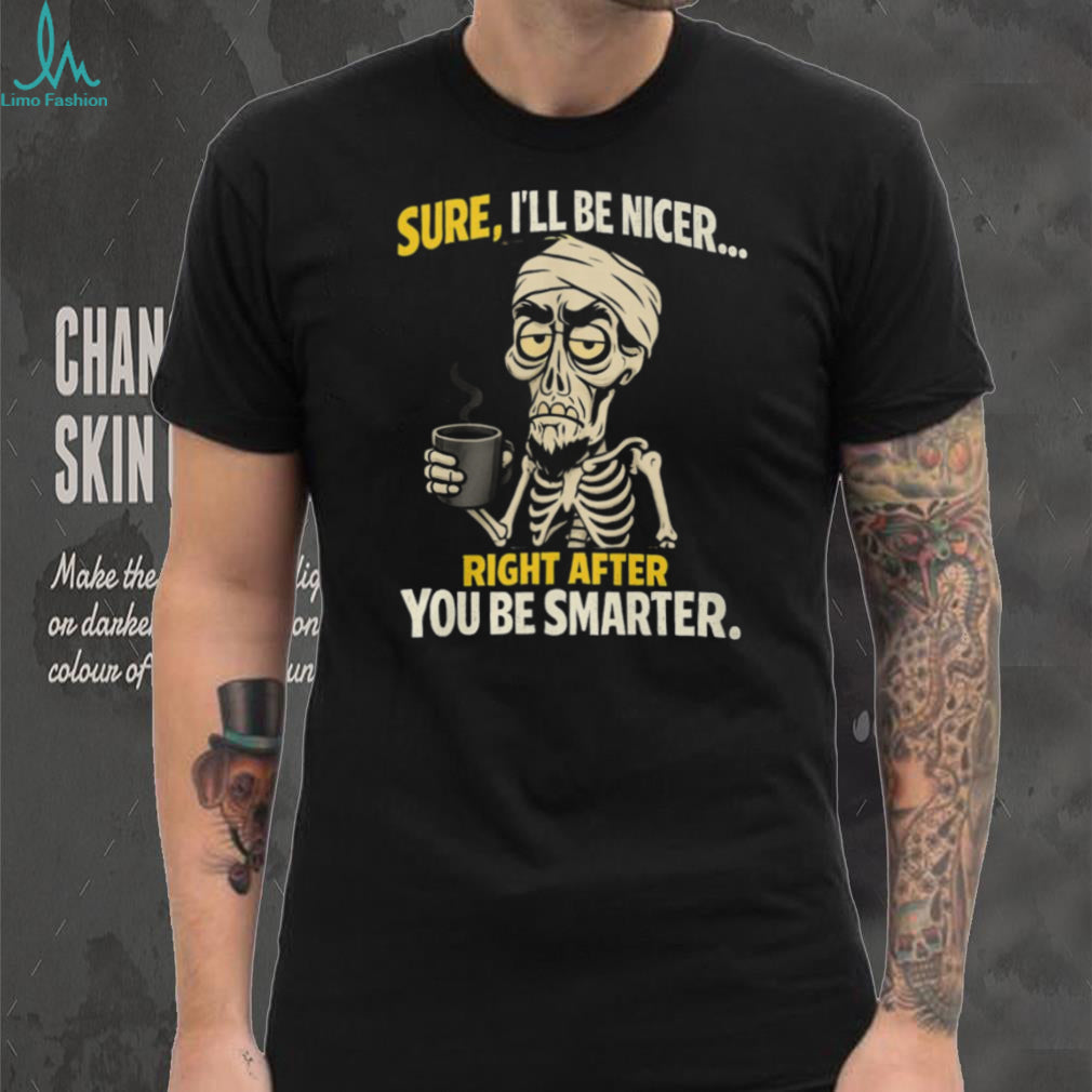 Sure I’ll Be Nicer Right After You Be Smarter Skeleton Coffee T Shirt