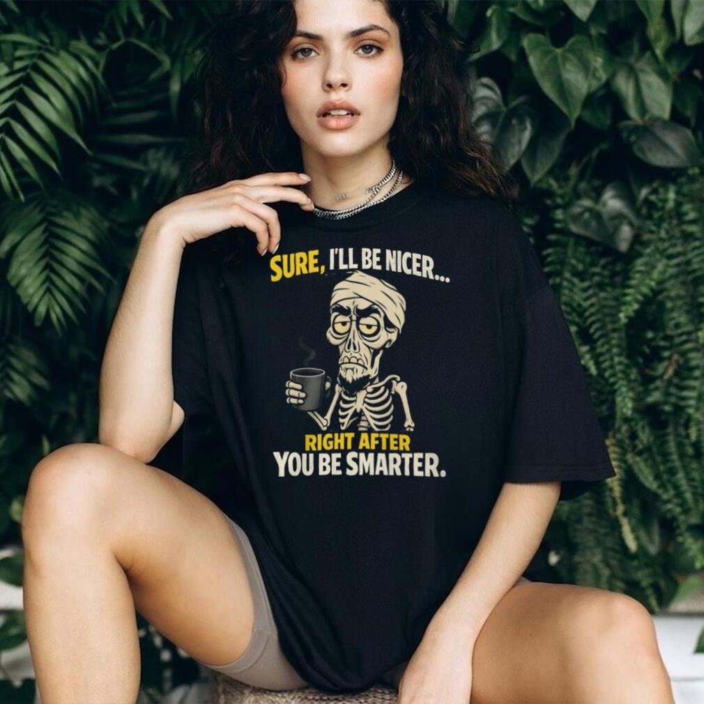 Sure I’ll Be Nicer Right After You Be Smarter Skeleton Coffee T Shirt