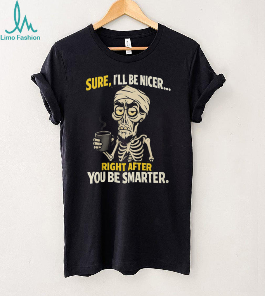 Sure I’ll Be Nicer Right After You Be Smarter Skeleton Coffee T Shirt