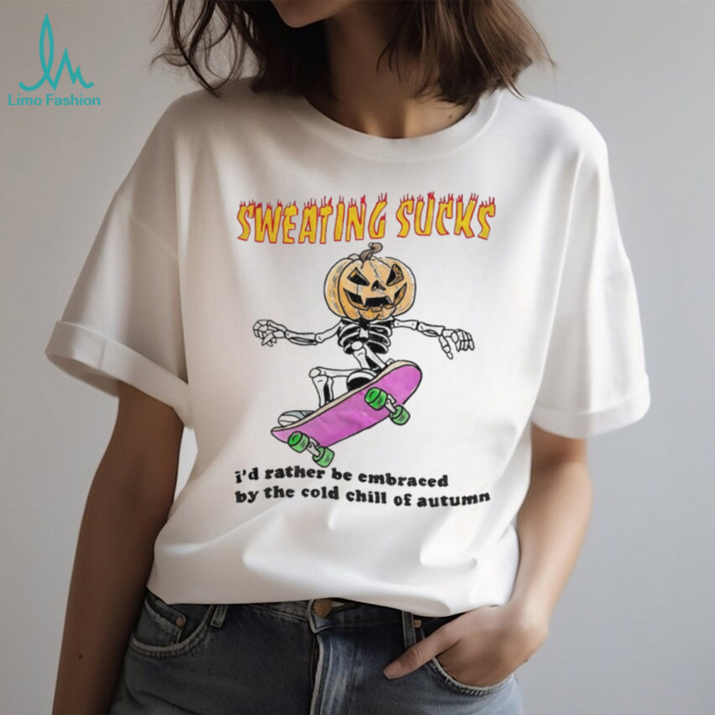 Sweating Sucks I’d rather be embraced by the cold chill of autumn shirt