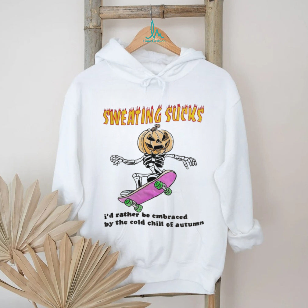Sweating Sucks I’d rather be embraced by the cold chill of autumn shirt