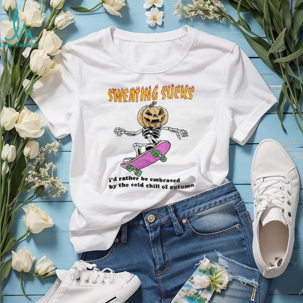 Sweating Sucks I’d rather be embraced by the cold chill of autumn shirt
